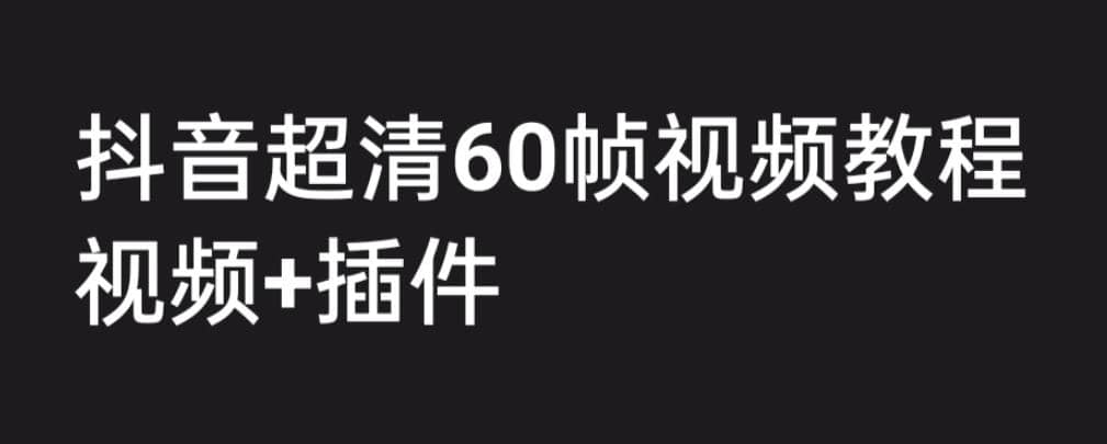 外面收费2300的抖音高清60帧视频教程，学会如何制作视频（教程+插件）大圣网创吧-网创项目资源站-副业项目-创业项目-搞钱项目网创吧