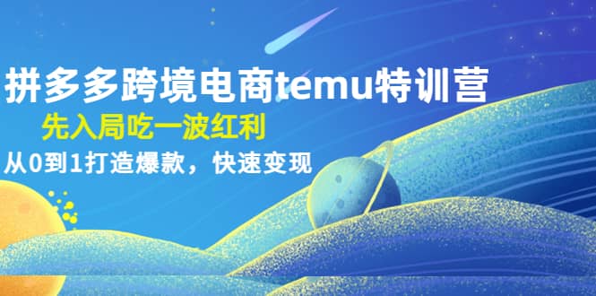 拼多多跨境电商temu特训营：先入局吃一波红利，从0到1打造爆款，快速变现大圣网创吧-网创项目资源站-副业项目-创业项目-搞钱项目网创吧