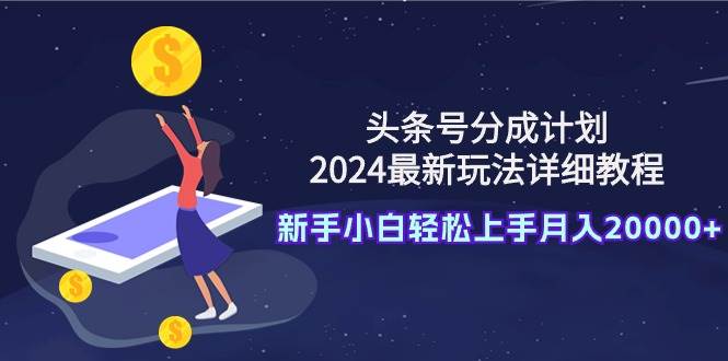 头条号分成计划：2024最新玩法详细教程，新手小白轻松上手月入20000+大圣网创吧-网创项目资源站-副业项目-创业项目-搞钱项目网创吧