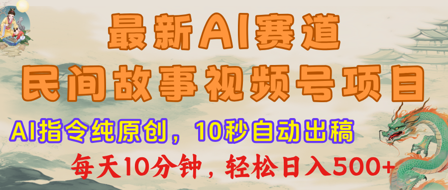 视频号赛道，最新AI民间故事，每日10分钟，轻松日入500+大圣网创吧-网创项目资源站-副业项目-创业项目-搞钱项目网创吧