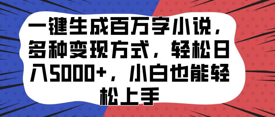 一键生成百万字小说，多种变现方式，轻松日入5000+，小白也能轻松上手大圣网创吧-网创项目资源站-副业项目-创业项目-搞钱项目网创吧