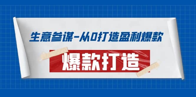 生意参谋-从0打造盈利爆款：手把手教您打造爆款多种玩法大圣网创吧-网创项目资源站-副业项目-创业项目-搞钱项目网创吧