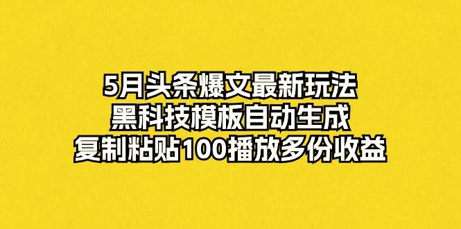 5月头条爆文最新玩法，黑科技模板自动生成，复制粘贴100播放多份收益大圣网创吧-网创项目资源站-副业项目-创业项目-搞钱项目网创吧