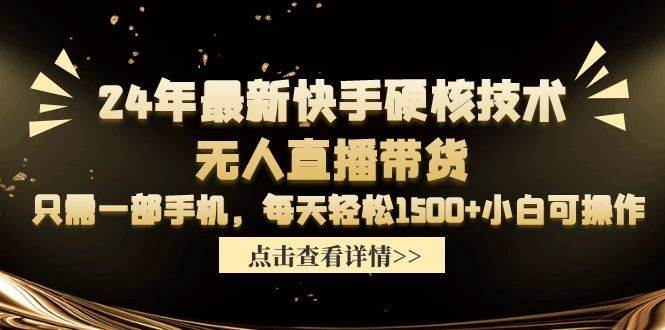 24年最新快手硬核技术无人直播带货，只需一部手机 每天轻松1500+小白可操作大圣网创吧-网创项目资源站-副业项目-创业项目-搞钱项目网创吧