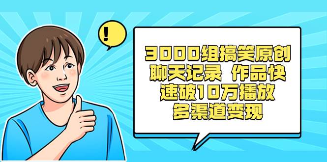 3000组搞笑原创聊天记录 作品快速破10万播放 多渠道变现大圣网创吧-网创项目资源站-副业项目-创业项目-搞钱项目网创吧