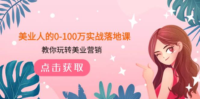 美业人的0-100万实战落地课，教你玩转美业营销（43节课）大圣网创吧-网创项目资源站-副业项目-创业项目-搞钱项目网创吧