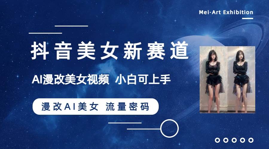 抖音美女新赛道-漫改AI美女流量密码，5分钟制作视频，新手一周涨万粉大圣网创吧-网创项目资源站-副业项目-创业项目-搞钱项目网创吧