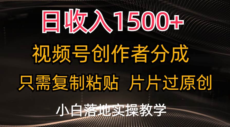 日收入1500+，视频号创作者分成，只需复制粘贴，片片过原创，小白也可…大圣网创吧-网创项目资源站-副业项目-创业项目-搞钱项目网创吧