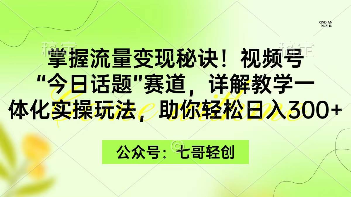 掌握流量变现秘诀！视频号“今日话题”赛道，一体化实操玩法，助你日入300+大圣网创吧-网创项目资源站-副业项目-创业项目-搞钱项目网创吧