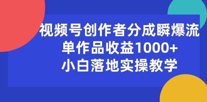 视频号创作者分成瞬爆流，单作品收益1000+，小白落地实操教学大圣网创吧-网创项目资源站-副业项目-创业项目-搞钱项目网创吧