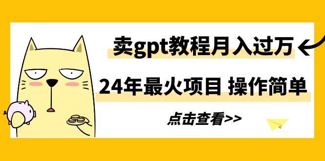 24年最火项目，卖gpt教程月入过万，操作简单大圣网创吧-网创项目资源站-副业项目-创业项目-搞钱项目网创吧