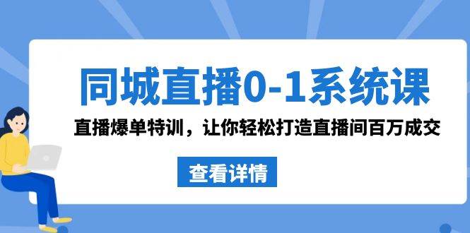 同城直播0-1系统课 抖音同款：直播爆单特训，让你轻松打造直播间百万成交大圣网创吧-网创项目资源站-副业项目-创业项目-搞钱项目网创吧