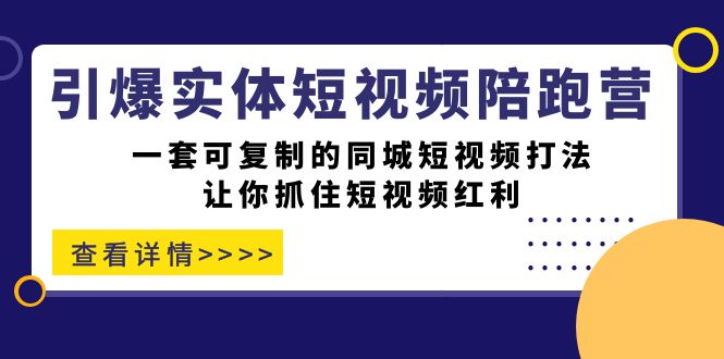引爆实体-短视频陪跑营，一套可复制的同城短视频打法，让你抓住短视频红利大圣网创吧-网创项目资源站-副业项目-创业项目-搞钱项目网创吧