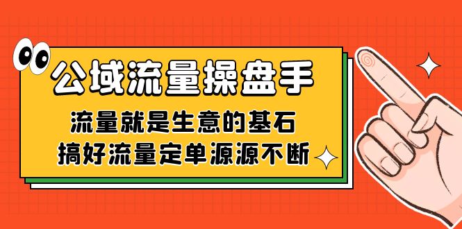 公域流量-操盘手，流量就是生意的基石，搞好流量定单源源不断大圣网创吧-网创项目资源站-副业项目-创业项目-搞钱项目网创吧