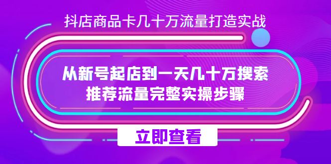 抖店-商品卡几十万流量打造实战，从新号起店到一天几十万搜索、推荐流量…大圣网创吧-网创项目资源站-副业项目-创业项目-搞钱项目网创吧