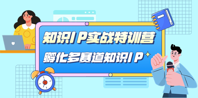 知识IP实战特训营，孵化-多赛道知识IP（33节课）大圣网创吧-网创项目资源站-副业项目-创业项目-搞钱项目网创吧