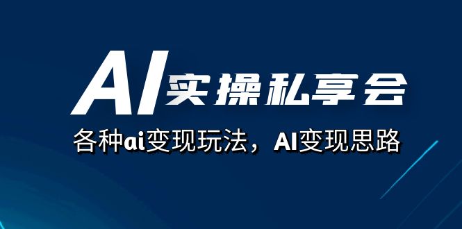 AI实操私享会，各种ai变现玩法，AI变现思路（67节课）大圣网创吧-网创项目资源站-副业项目-创业项目-搞钱项目网创吧