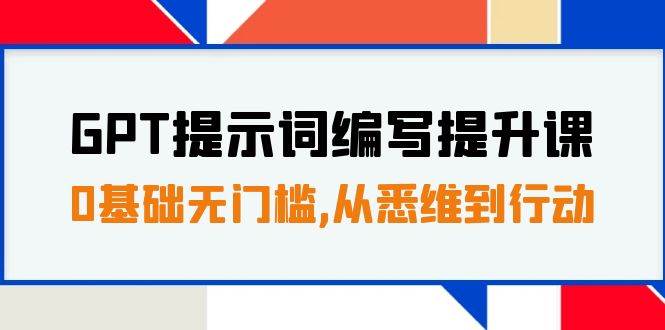 GPT提示词编写提升课，0基础无门槛，从悉维到行动，30天16个课时大圣网创吧-网创项目资源站-副业项目-创业项目-搞钱项目网创吧