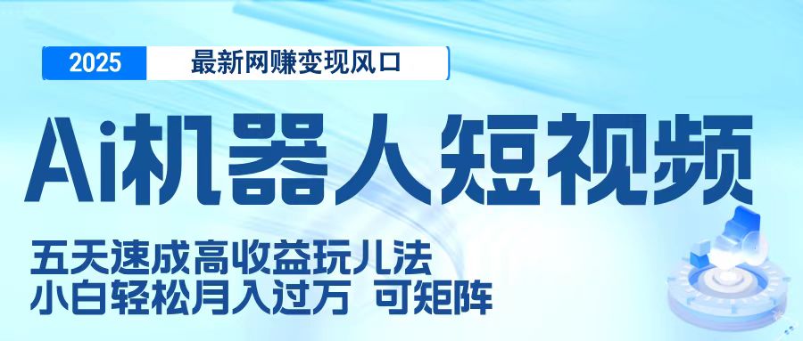 二零二五最新网赚变现风口，Ai 机器人短视频，五天速成高收益玩儿法，小白轻松月入过万，可矩阵大圣网创吧-网创项目资源站-副业项目-创业项目-搞钱项目网创吧