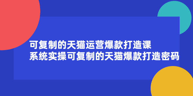 可复制的天猫运营爆款打造课，系统实操可复制的天猫爆款打造密码大圣网创吧-网创项目资源站-副业项目-创业项目-搞钱项目网创吧