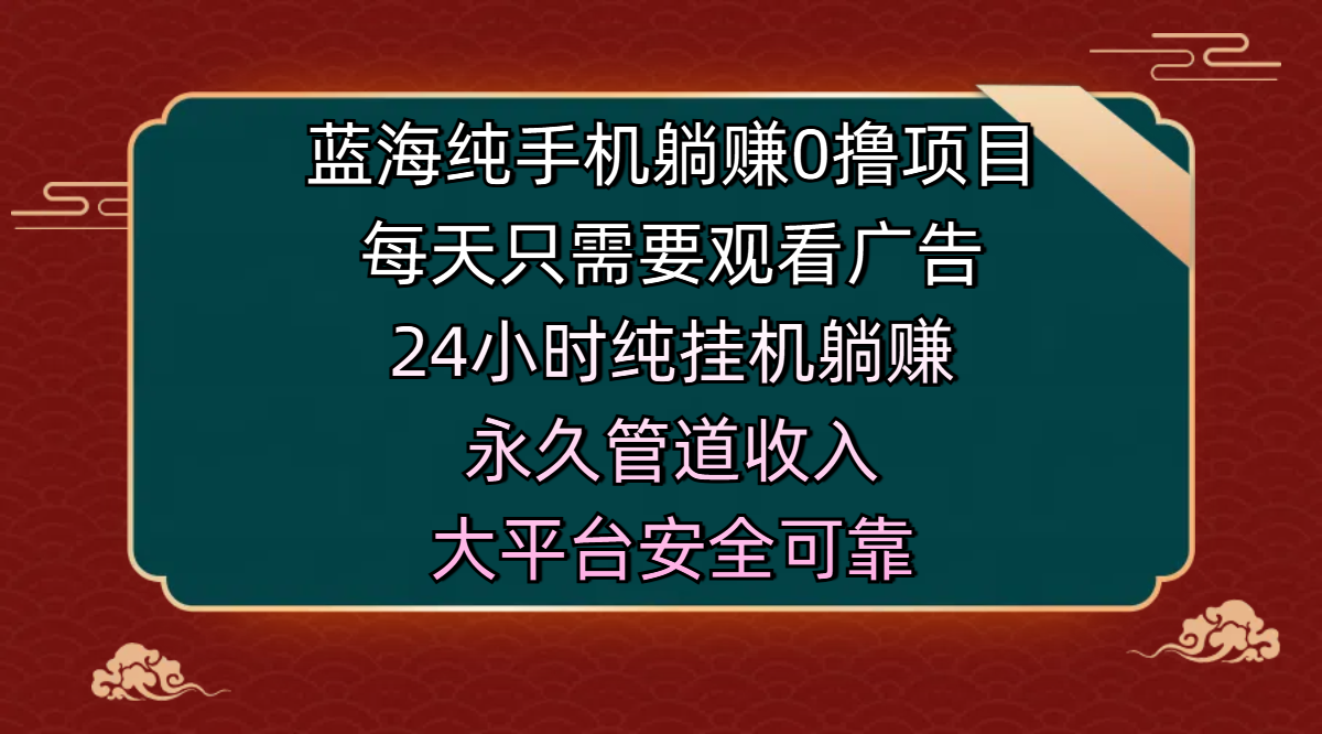 蓝海纯手机躺赚0撸项目，每天只需要观看广告，24小时纯挂机躺赚，永久管道收入，主业副业的绝佳选择，大平台安全可靠大圣网创吧-网创项目资源站-副业项目-创业项目-搞钱项目网创吧