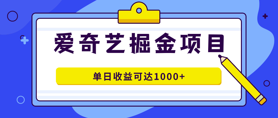 爱奇艺掘金项目，一条作品几分钟完成，可批量操作，单日收益可达1000+大圣网创吧-网创项目资源站-副业项目-创业项目-搞钱项目网创吧