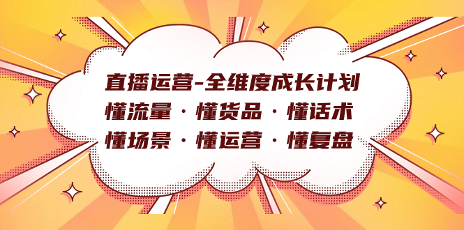 直播运营-全维度成长计划 懂流量·懂货品·懂话术·懂场景·懂运营·懂复盘大圣网创吧-网创项目资源站-副业项目-创业项目-搞钱项目网创吧