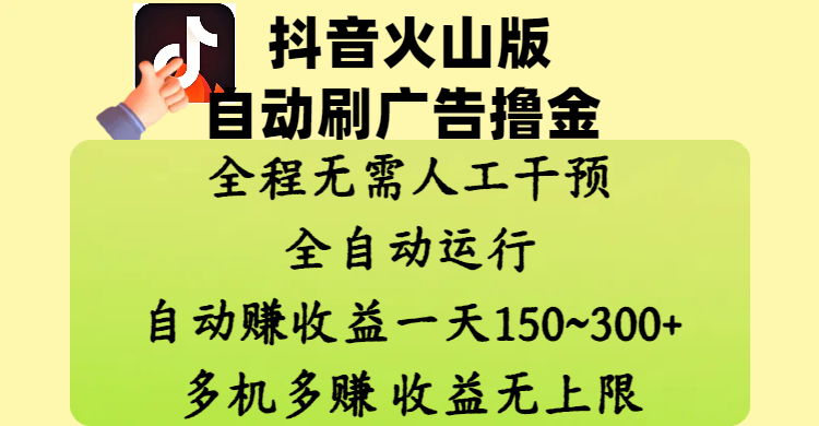 抖音火山版自动刷广告撸金 ，全程脱离人工自动运行，自动赚收益，一天150~300，多机多赚，收益无上限大圣网创吧-网创项目资源站-副业项目-创业项目-搞钱项目网创吧