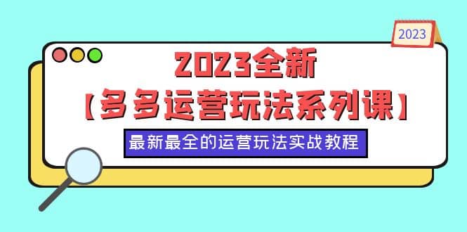 2023全新【多多运营玩法系列课】，最新最全的运营玩法，50节实战教程大圣网创吧-网创项目资源站-副业项目-创业项目-搞钱项目网创吧