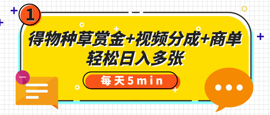 得物种草赏金+视频分成+商单，每天五分钟，轻松日入多张大圣网创吧-网创项目资源站-副业项目-创业项目-搞钱项目网创吧