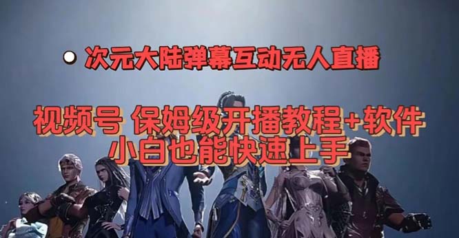 视频号次元大陆弹幕互动无人直播，视频号保姆级开播教程+软件，小白也能…大圣网创吧-网创项目资源站-副业项目-创业项目-搞钱项目网创吧