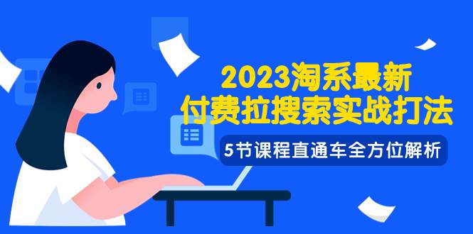 2023淘系·最新付费拉搜索实战打法，5节课程直通车全方位解析大圣网创吧-网创项目资源站-副业项目-创业项目-搞钱项目网创吧