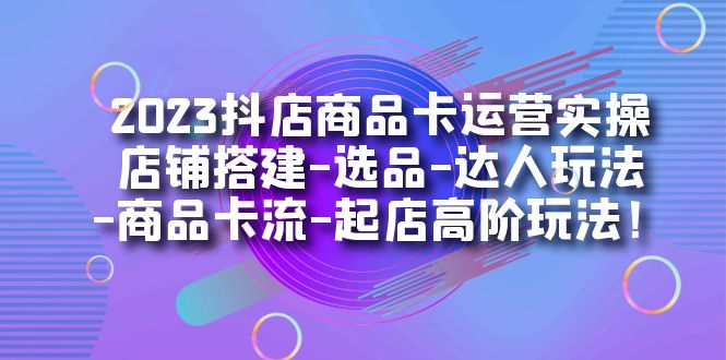 2023抖店商品卡运营实操：店铺搭建-选品-达人玩法-商品卡流-起店高阶玩玩大圣网创吧-网创项目资源站-副业项目-创业项目-搞钱项目网创吧