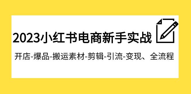 2023小红书电商新手实战课程，开店-爆品-搬运素材-剪辑-引流-变现、全流程大圣网创吧-网创项目资源站-副业项目-创业项目-搞钱项目网创吧