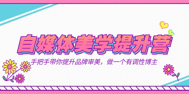 自媒体-美学提升营  手把手带你提升-品牌审美，做一个有调性博主（11节课）大圣网创吧-网创项目资源站-副业项目-创业项目-搞钱项目网创吧