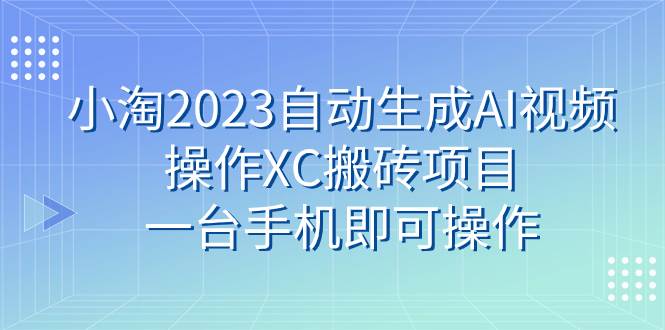 小淘2023自动生成AI视频操作XC搬砖项目，一台手机即可操作大圣网创吧-网创项目资源站-副业项目-创业项目-搞钱项目网创吧