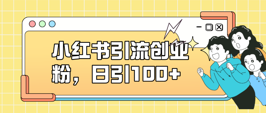 小红书引流创业粉，日引100+，小白可上手，可矩阵操作大圣网创吧-网创项目资源站-副业项目-创业项目-搞钱项目网创吧