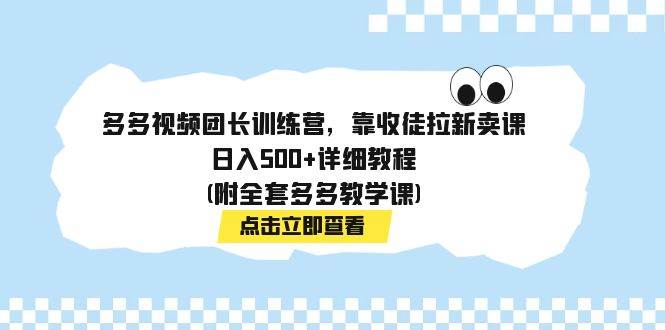 多多视频团长训练营，靠收徒拉新卖课，日入500+详细教程(附全套多多教学课)大圣网创吧-网创项目资源站-副业项目-创业项目-搞钱项目网创吧