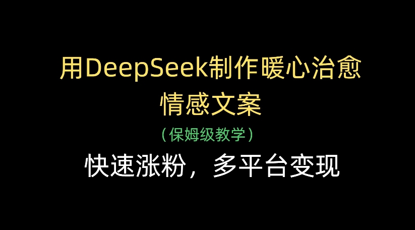 用DeepSeek制作暖心治愈情感文案，多平台变现，快速涨粉大圣网创吧-网创项目资源站-副业项目-创业项目-搞钱项目网创吧