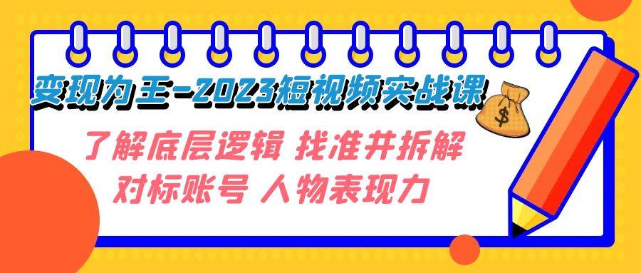 变现·为王-2023短视频实战课 了解底层逻辑 找准并拆解对标账号 人物表现力大圣网创吧-网创项目资源站-副业项目-创业项目-搞钱项目网创吧