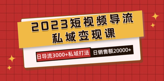 2023短视频导流·私域变现课，日导流3000+私域打法  日销售额2w+大圣网创吧-网创项目资源站-副业项目-创业项目-搞钱项目网创吧