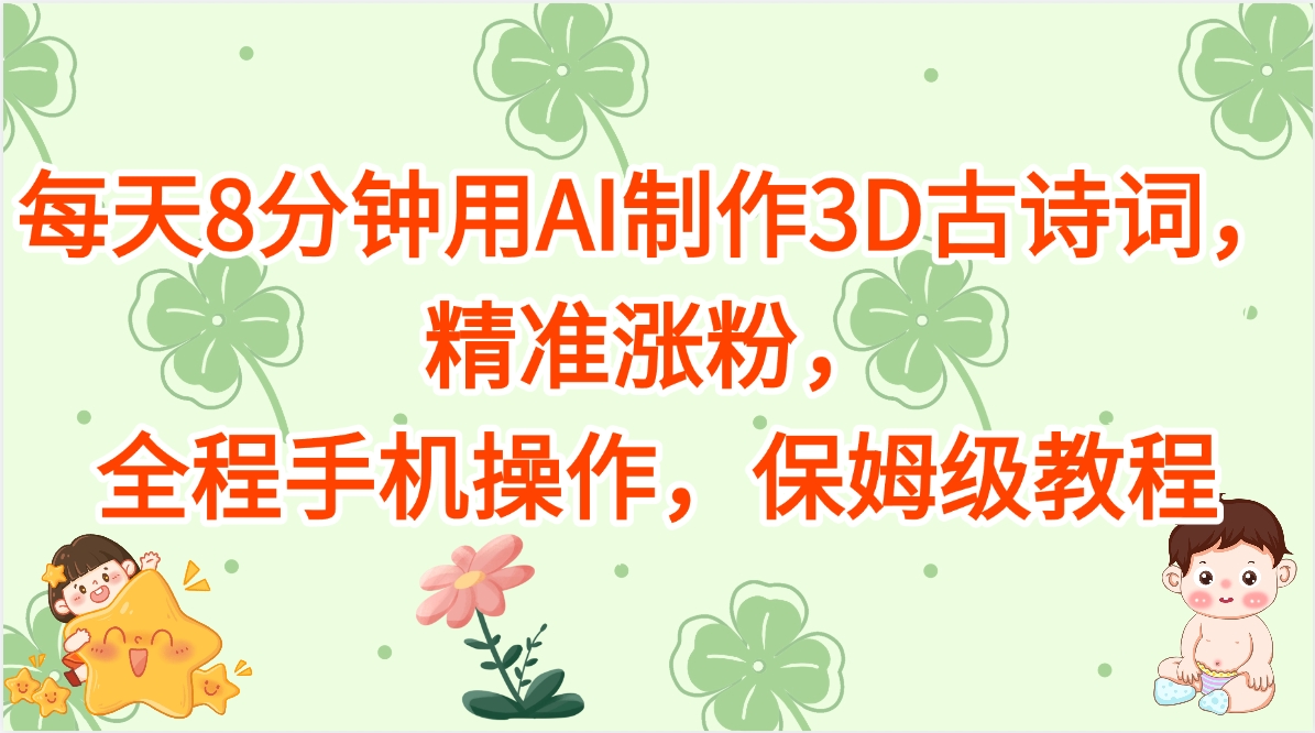 每天8分钟用AI制作3D古诗词，精准涨粉，全程手机操作，保姆级教程大圣网创吧-网创项目资源站-副业项目-创业项目-搞钱项目网创吧