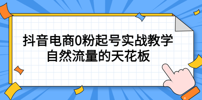 4月最新线上课，抖音电商0粉起号实战教学，自然流量的天花板大圣网创吧-网创项目资源站-副业项目-创业项目-搞钱项目网创吧
