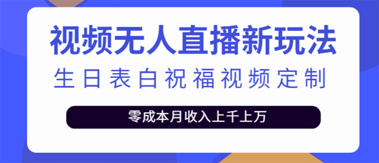 短视频无人直播新玩法，生日表白祝福视频定制，一单利润10-20元【附模板】大圣网创吧-网创项目资源站-副业项目-创业项目-搞钱项目网创吧