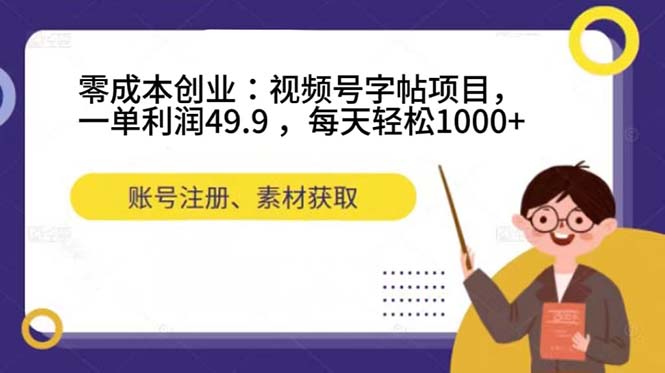 零成本创业：视频号字帖项目，一单利润49.9 ，每天轻松1000+大圣网创吧-网创项目资源站-副业项目-创业项目-搞钱项目网创吧