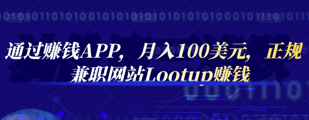 通过赚钱APP，月入100美元，正规兼职网站Lootup赚钱大圣网创吧-网创项目资源站-副业项目-创业项目-搞钱项目网创吧