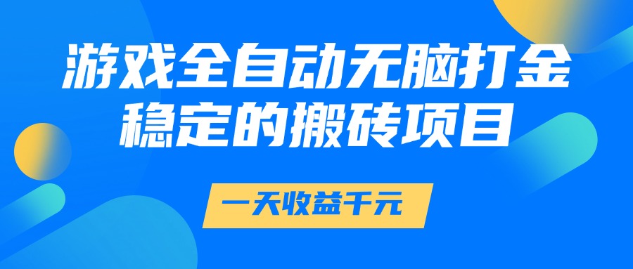 游戏全自动无脑打金，一天收益1000+，稳定的搬砖项目大圣网创吧-网创项目资源站-副业项目-创业项目-搞钱项目网创吧