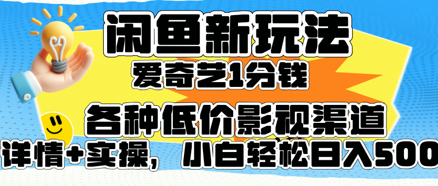 闲鱼新玩法，爱奇艺会员1分钱及各种低价影视渠道，小白轻松日入500+大圣网创吧-网创项目资源站-副业项目-创业项目-搞钱项目网创吧