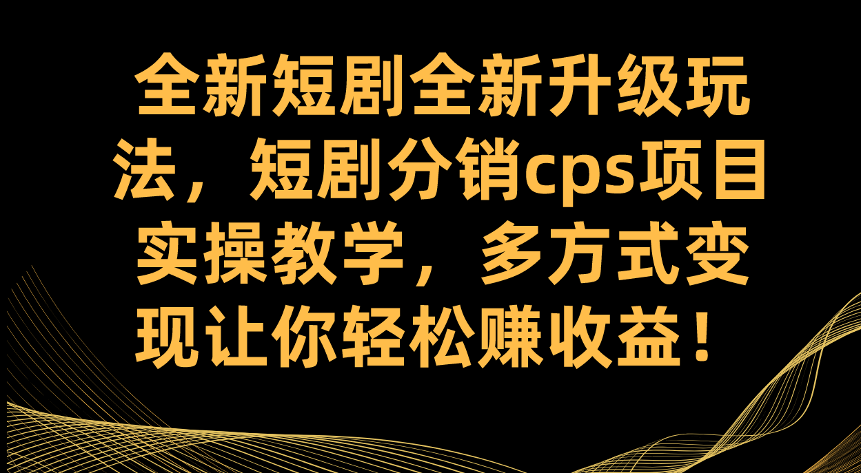 全新短剧全新升级玩法，短剧分销cps项目实操教学 多方式变现让你轻松赚收益大圣网创吧-网创项目资源站-副业项目-创业项目-搞钱项目网创吧
