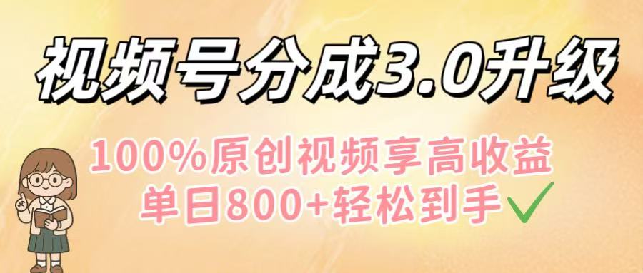视频号分成3.0升级！100%原创视频享高收益，单日800+轻松到手大圣网创吧-网创项目资源站-副业项目-创业项目-搞钱项目网创吧